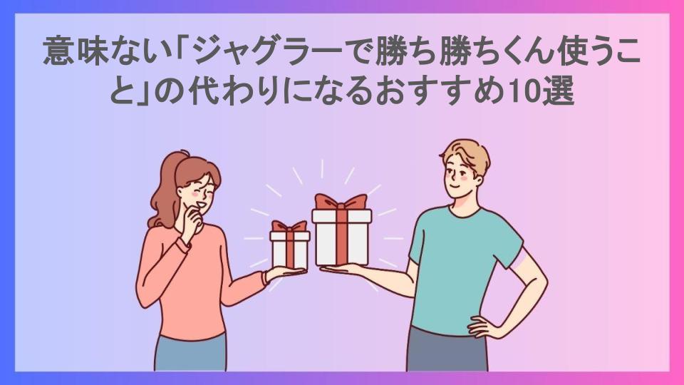 意味ない「ジャグラーで勝ち勝ちくん使うこと」の代わりになるおすすめ10選